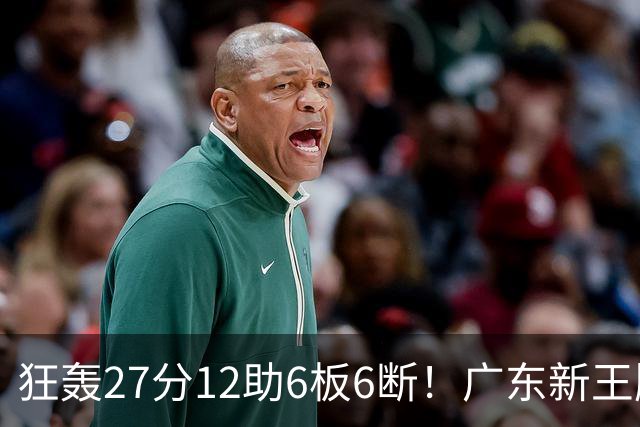 狂轰27分12助6板6断！广东新王牌打服杜锋，曾被朱芳雨点名要人！